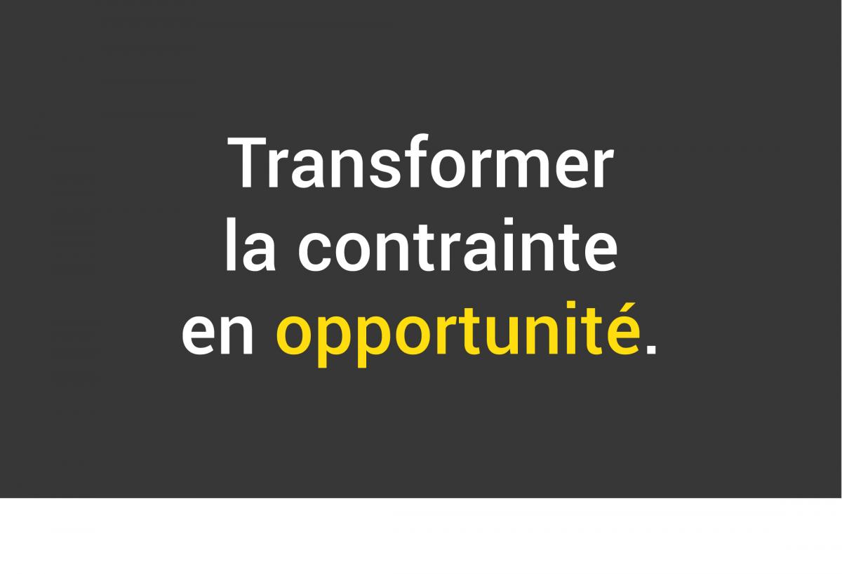 Transformer la contrainte en opportunité.